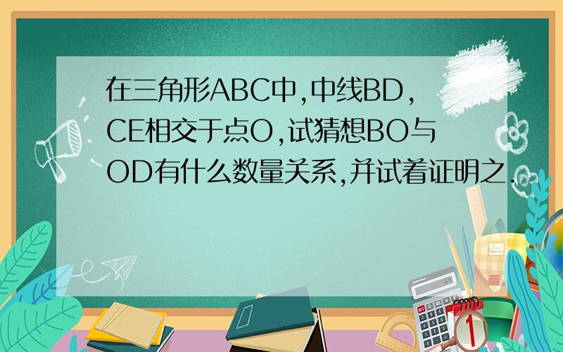 在三角形ABC中,中线BD,CE相交于点O,试猜想BO与OD有什么数量关系,并试着证明之.