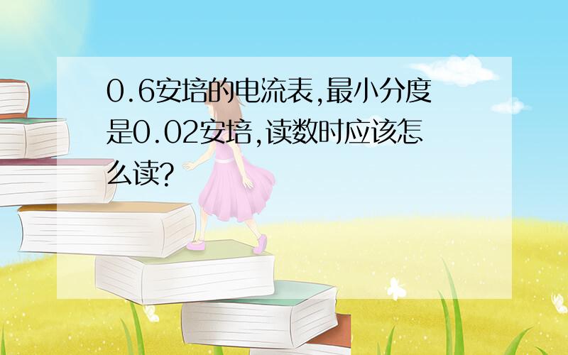 0.6安培的电流表,最小分度是0.02安培,读数时应该怎么读?