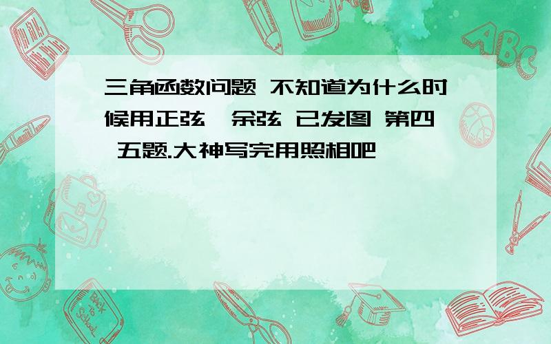 三角函数问题 不知道为什么时候用正弦,余弦 已发图 第四 五题.大神写完用照相吧