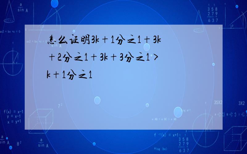 怎么证明3k+1分之1+3k+2分之1+3k+3分之1>k+1分之1