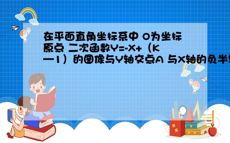 在平面直角坐标系中 O为坐标原点 二次函数Y=-X+（K—1）的图像与Y轴交点A 与X轴的负半轴交点B 且S三角形AOB=6（1）求点 A与点B 的左标（2）求此二次函数的解析式（3）如果点P在X轴上 且三角