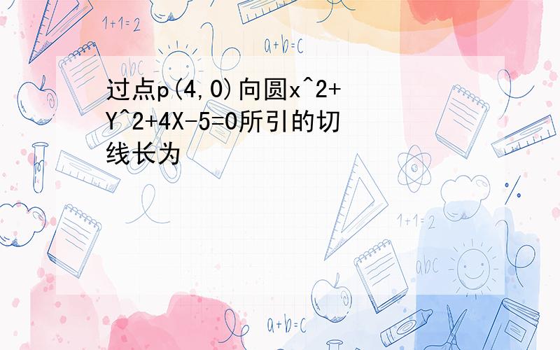 过点p(4,0)向圆x^2+Y^2+4X-5=0所引的切线长为