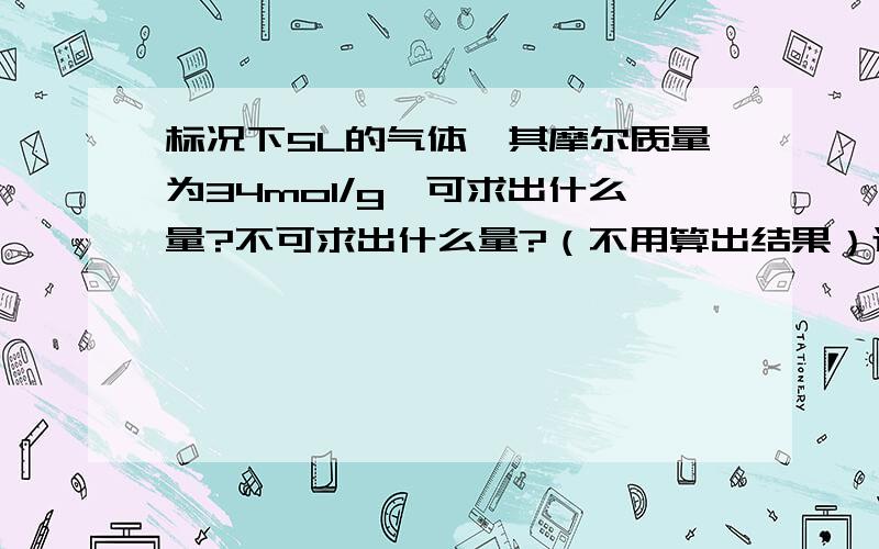 标况下5L的气体,其摩尔质量为34mol/g,可求出什么量?不可求出什么量?（不用算出结果）还有不，这个…不可求出的呢？