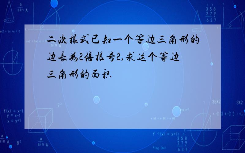 二次根式已知一个等边三角形的边长为2倍根号2,求这个等边三角形的面积