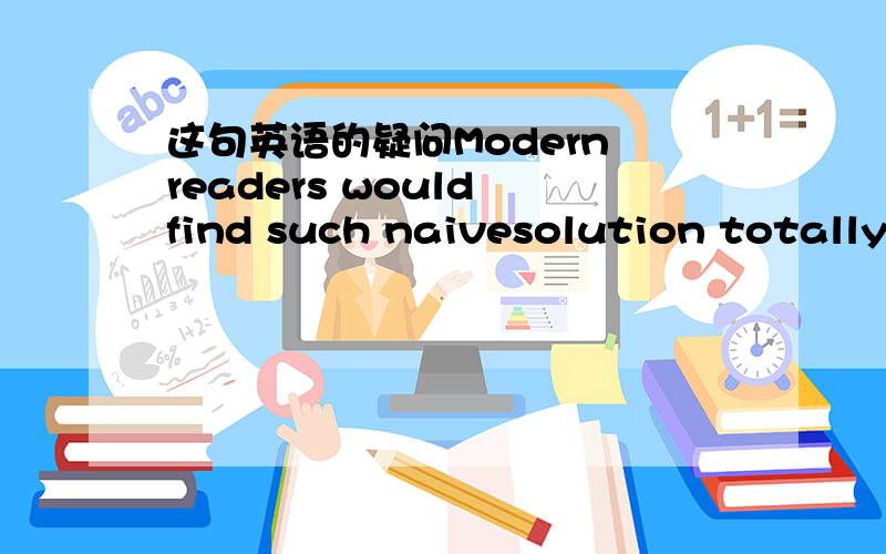 这句英语的疑问Modern readers would find such naivesolution totally【unacceptable】其中【 unacceptable】是形容词在句子是宾语补足语吧?