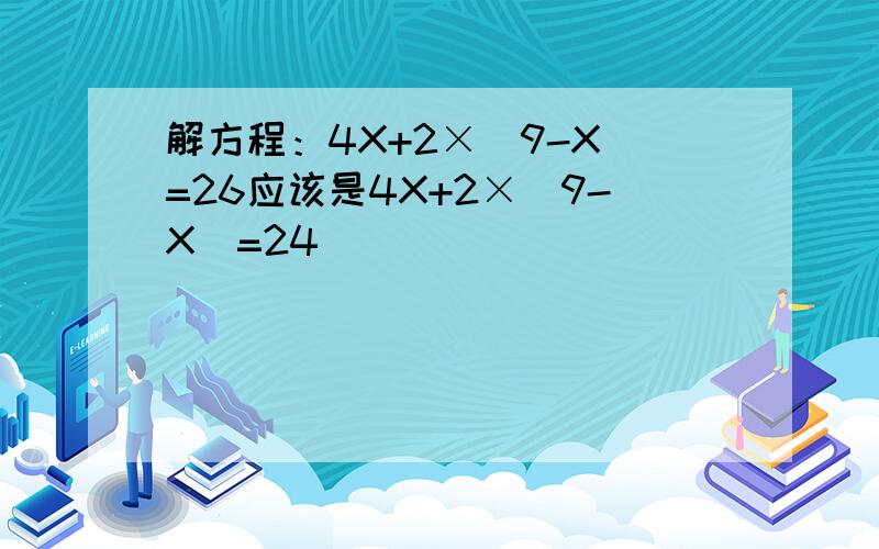 解方程：4X+2×(9-X)=26应该是4X+2×(9-X)=24