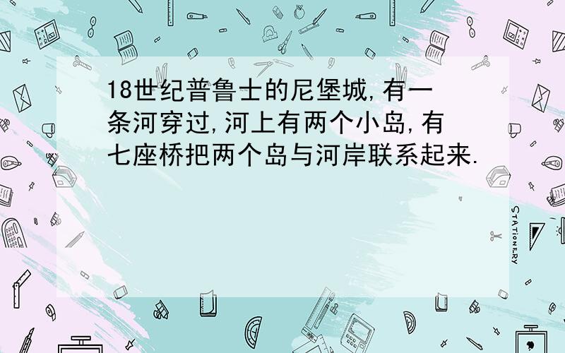 18世纪普鲁士的尼堡城,有一条河穿过,河上有两个小岛,有七座桥把两个岛与河岸联系起来.