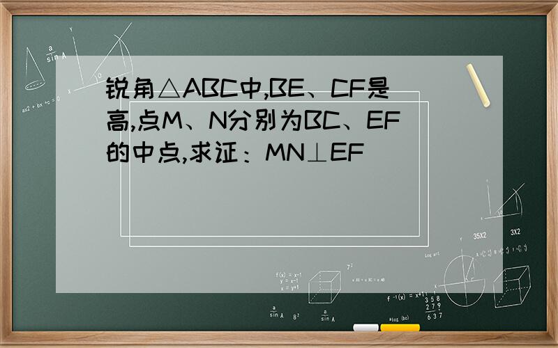 锐角△ABC中,BE、CF是高,点M、N分别为BC、EF的中点,求证：MN⊥EF