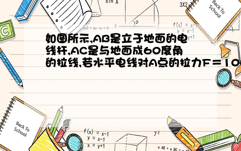 如图所示,AB是立于地面的电线杆,AC是与地面成60度角的拉线,若水平电线对A点的拉力F＝100N,求由于水平拉力F的作用使拉线AC受到的拉力和电线杆受到的压力分别为多大确定