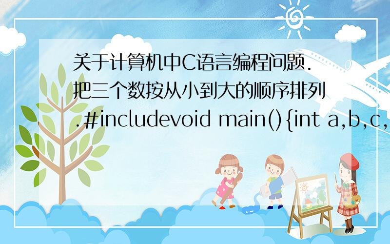 关于计算机中C语言编程问题.把三个数按从小到大的顺序排列.#includevoid main(){int a,b,c,t,m,n;scanf(