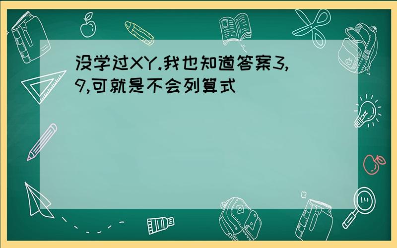 没学过XY.我也知道答案3,9,可就是不会列算式