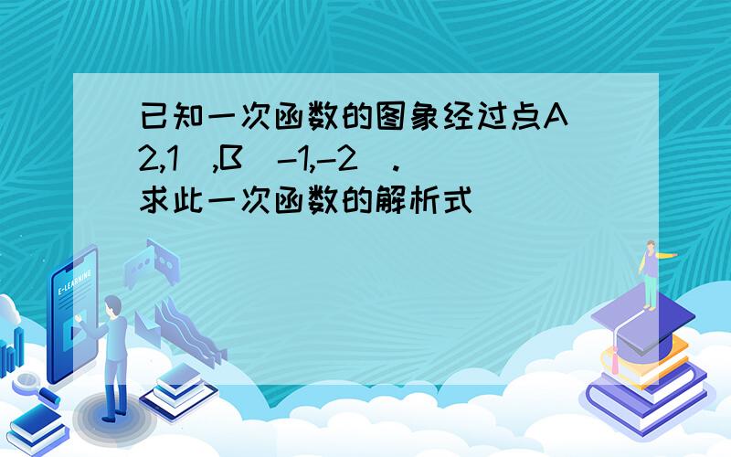 已知一次函数的图象经过点A（2,1）,B（-1,-2）.求此一次函数的解析式