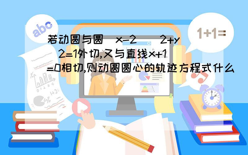 若动圆与圆（x-2）^2+y^2=1外切,又与直线x+1=0相切,则动圆圆心的轨迹方程式什么