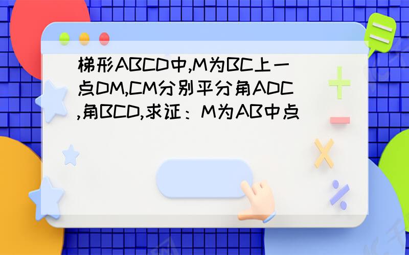 梯形ABCD中,M为BC上一点DM,CM分别平分角ADC,角BCD,求证：M为AB中点