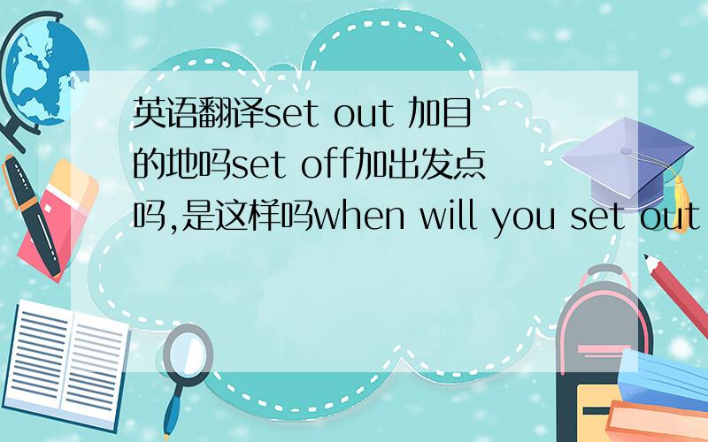 英语翻译set out 加目的地吗set off加出发点吗,是这样吗when will you set out for london?i will set off for home the day after tomorrow.