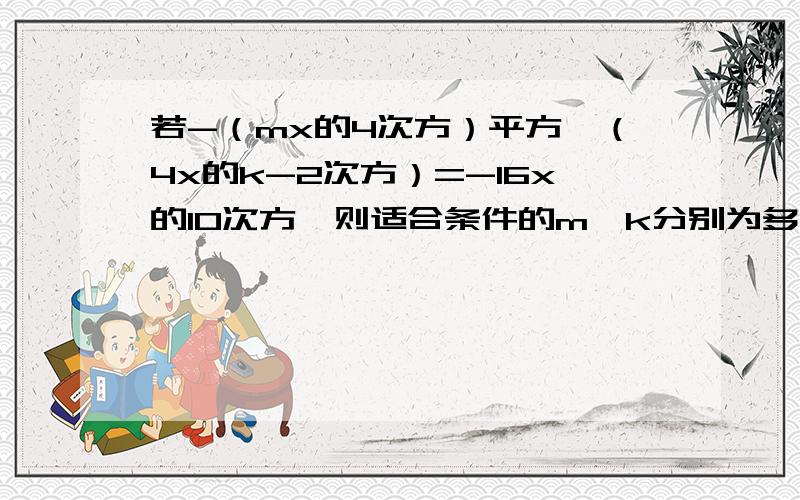 若-（mx的4次方）平方*（4x的k-2次方）=-16x的10次方,则适合条件的m,k分别为多少