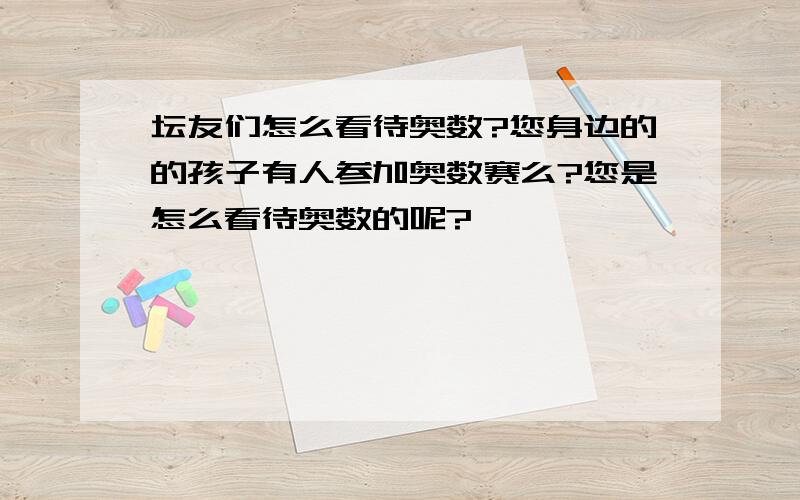 坛友们怎么看待奥数?您身边的的孩子有人参加奥数赛么?您是怎么看待奥数的呢?