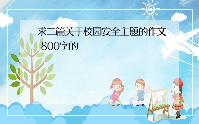 求二篇关于校园安全主题的作文 800字的