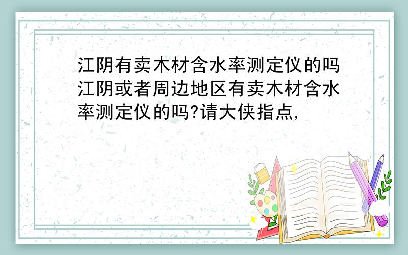 江阴有卖木材含水率测定仪的吗江阴或者周边地区有卖木材含水率测定仪的吗?请大侠指点,