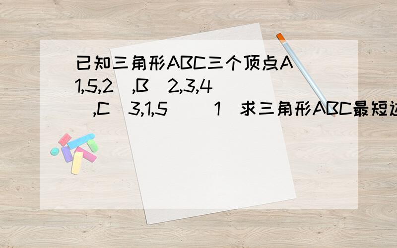 已知三角形ABC三个顶点A(1,5,2),B(2,3,4),C(3,1,5) (1)求三角形ABC最短边边长 （2）求AC边中线长度