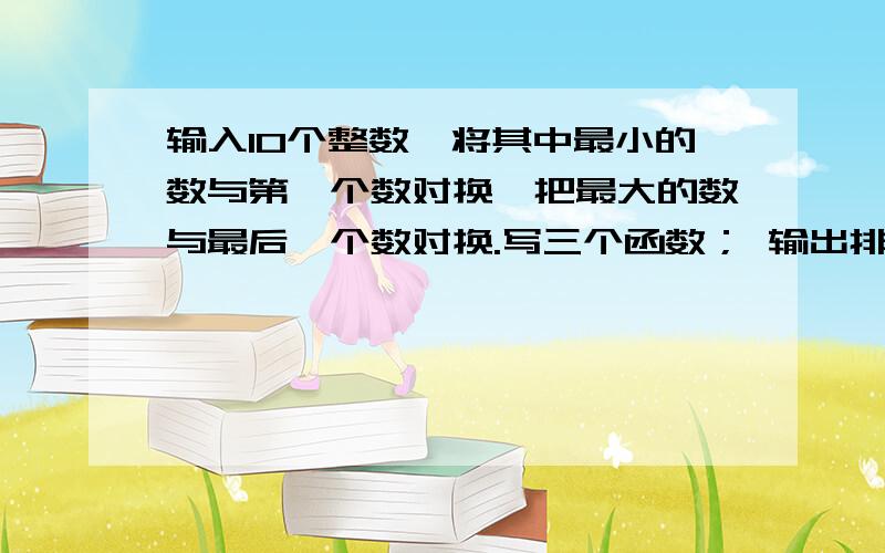 输入10个整数,将其中最小的数与第一个数对换,把最大的数与最后一个数对换.写三个函数； 输出排序后的运行显示错误另外解释一下函数指针哪里的用法