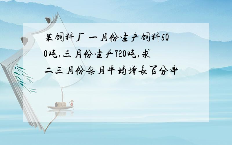 某饲料厂 一月份生产饲料500吨,三月份生产720吨,求二三月份每月平均增长百分率