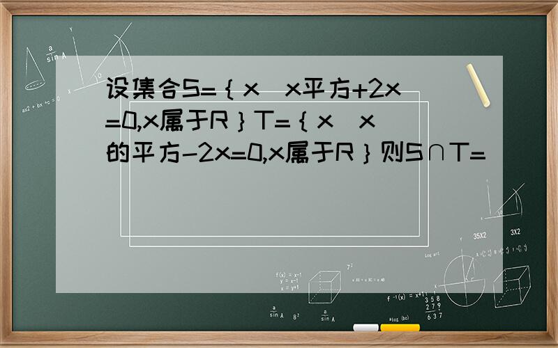 设集合S=｛x|x平方+2x=0,x属于R｝T=｛x|x的平方-2x=0,x属于R｝则S∩T=