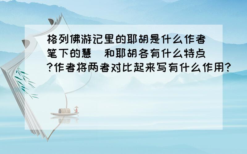 格列佛游记里的耶胡是什么作者笔下的慧骃和耶胡各有什么特点?作者将两者对比起来写有什么作用?