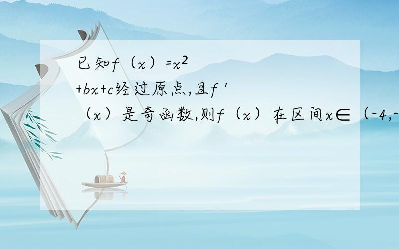 已知f（x）=x²+bx+c经过原点,且f '（x）是奇函数,则f（x）在区间x∈（-4,-1）上的反函数为