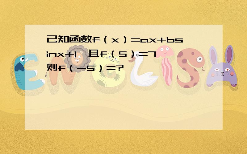 已知函数f（x）=ax+bsinx+1,且f（5）=7,则f（-5）=?