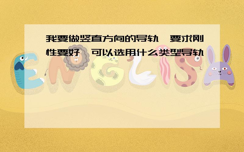 我要做竖直方向的导轨,要求刚性要好,可以选用什么类型导轨