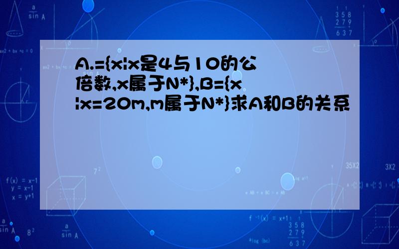 A.={x|x是4与10的公倍数,x属于N*},B={x|x=20m,m属于N*}求A和B的关系