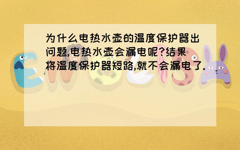 为什么电热水壶的温度保护器出问题,电热水壶会漏电呢?结果将温度保护器短路,就不会漏电了.