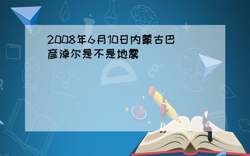 2008年6月10日内蒙古巴彦淖尔是不是地震