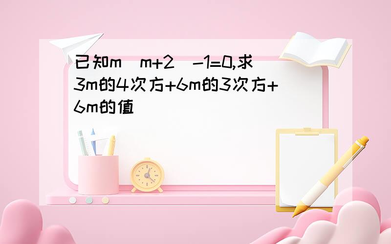 已知m(m+2)-1=0,求3m的4次方+6m的3次方+6m的值