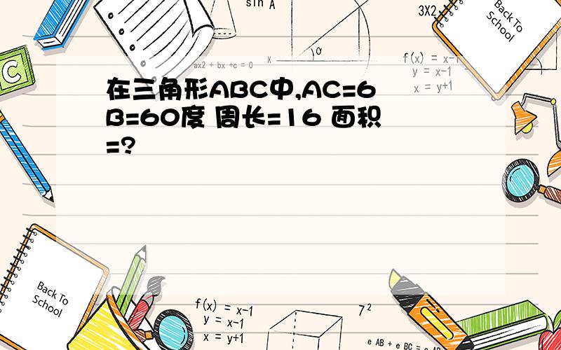 在三角形ABC中,AC=6 B=60度 周长=16 面积=?