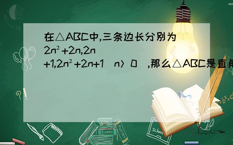 在△ABC中,三条边长分别为2n²+2n,2n+1,2n²+2n+1（n＞0）,那么△ABC是直角三角形吗?请说明理由.