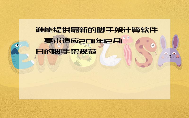 谁能提供最新的脚手架计算软件,要求适应2011年12月1日的脚手架规范,