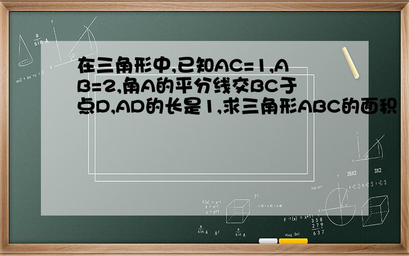 在三角形中,已知AC=1,AB=2,角A的平分线交BC于点D,AD的长是1,求三角形ABC的面积