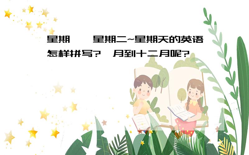 星期一,星期二~星期天的英语怎样拼写?一月到十二月呢?