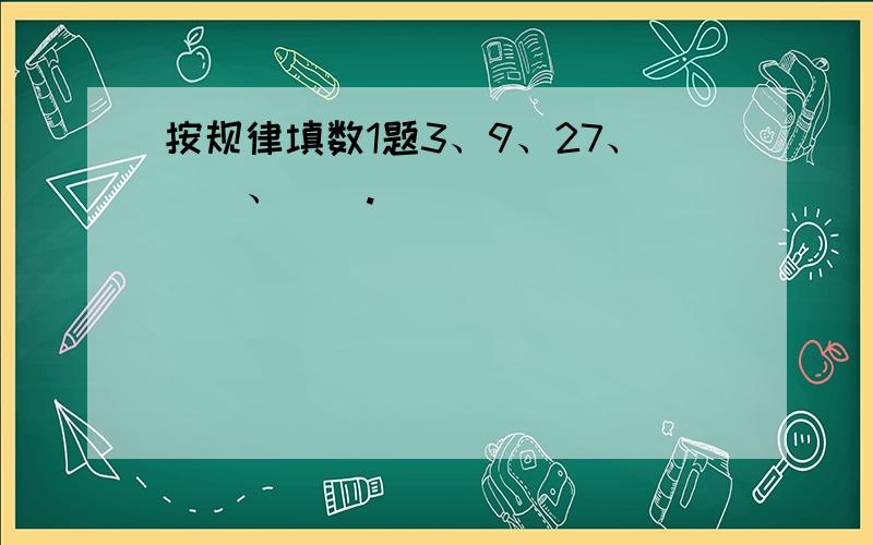 按规律填数1题3、9、27、（）、（）.