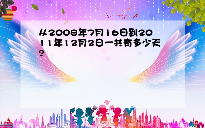 从2008年7月16日到2011年12月2日一共有多少天?