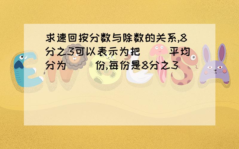 求速回按分数与除数的关系,8分之3可以表示为把（ ）平均分为（ ）份,每份是8分之3