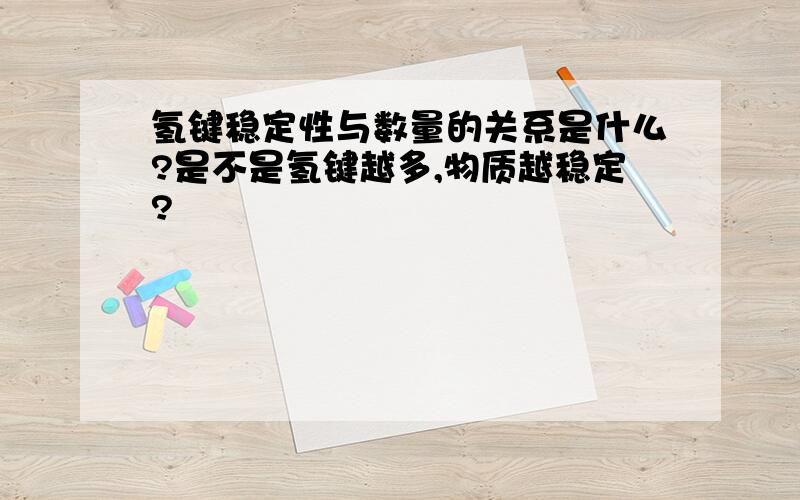 氢键稳定性与数量的关系是什么?是不是氢键越多,物质越稳定?