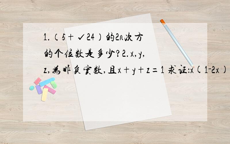 1.（5+√24）的2n次方的个位数是多少?2.x,y,z,为非负实数,且x+y+z=1 求证：x(1-2x)(1-3x)+y(1-2y)(1-3y)+z(1-2z)(1-3z)>=0第一道是不是用二项式定理?第二道我用舒尔不等式用不起啊……