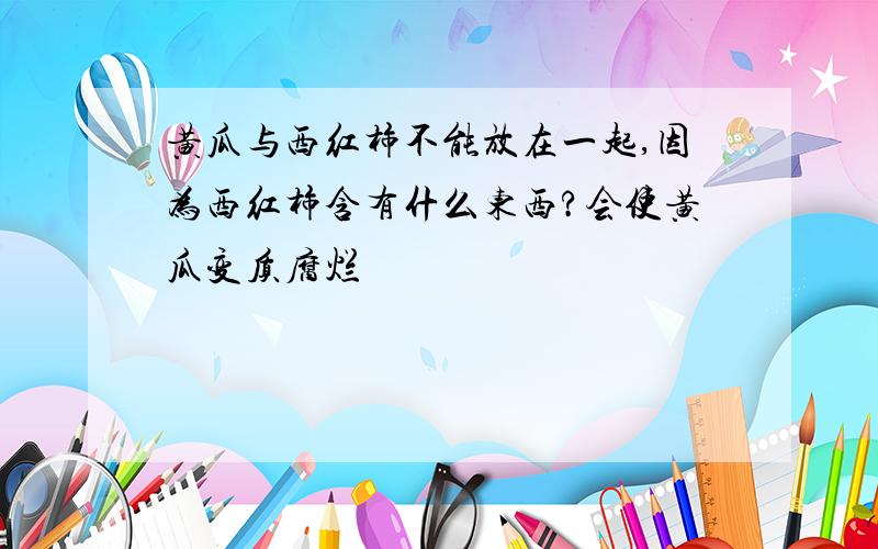 黄瓜与西红柿不能放在一起,因为西红柿含有什么东西?会使黄瓜变质腐烂