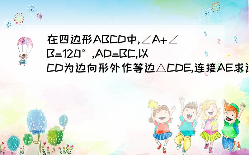 在四边形ABCD中,∠A+∠B=120°,AD=BC,以CD为边向形外作等边△CDE,连接AE求证△ABE/>