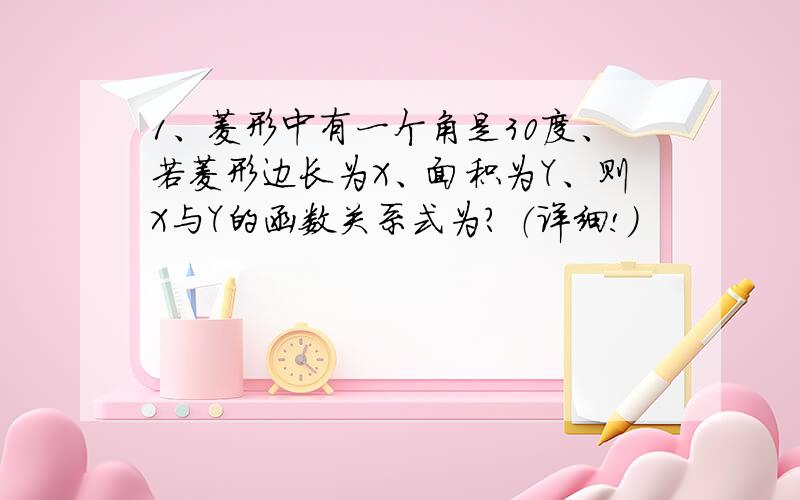 1、菱形中有一个角是30度、若菱形边长为X、面积为Y、则X与Y的函数关系式为? （详细!）