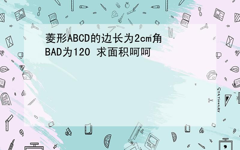 菱形ABCD的边长为2cm角BAD为120 求面积呵呵