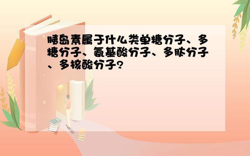 胰岛素属于什么类单糖分子、多糖分子、氨基酸分子、多肽分子、多核酸分子?